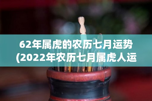 62年属虎的农历七月运势(2022年农历七月属虎人运势预测)