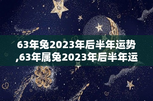 63年兔2023年后半年运势,63年属兔2023年后半年运势
