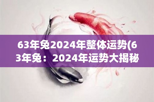 63年兔2024年整体运势(63年兔：2024年运势大揭秘)
