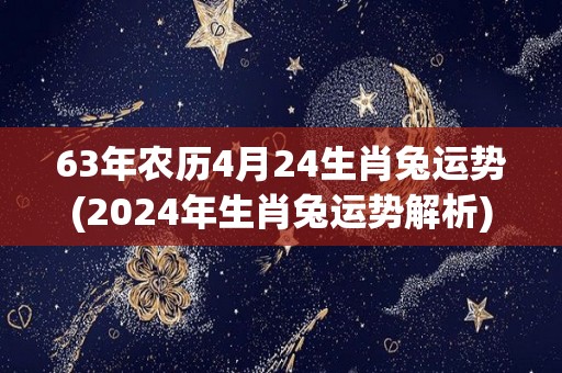 63年农历4月24生肖兔运势(2024年生肖兔运势解析)