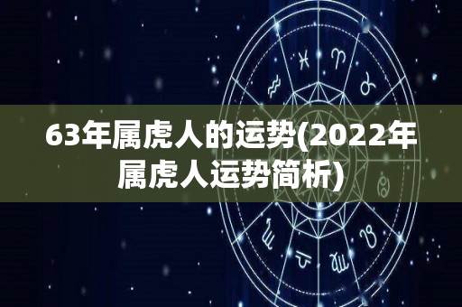 63年属虎人的运势(2022年属虎人运势简析)