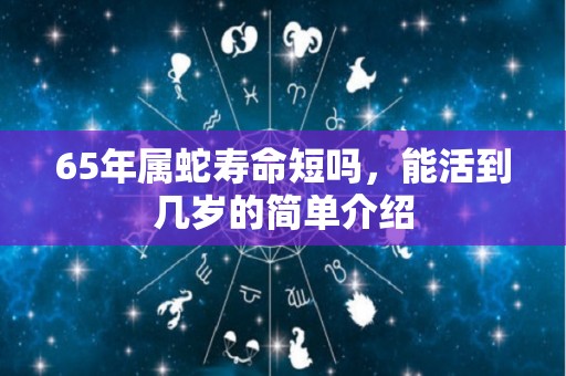 65年属蛇寿命短吗，能活到几岁的简单介绍