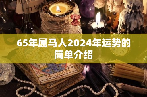 65年属马人2024年运势的简单介绍
