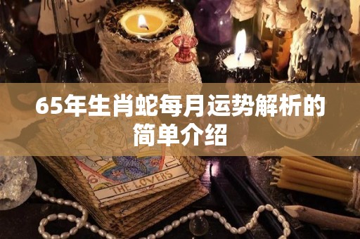 65年生肖蛇每月运势解析的简单介绍