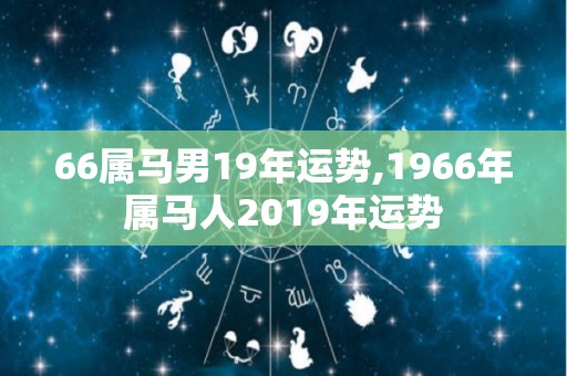 66属马男19年运势,1966年属马人2019年运势