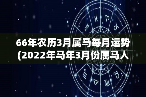 66年农历3月属马每月运势(2022年马年3月份属马人月运解析)