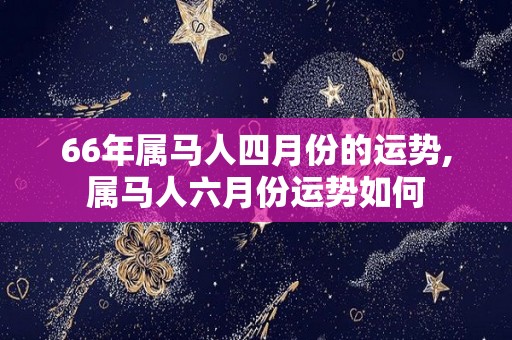 66年属马人四月份的运势,属马人六月份运势如何