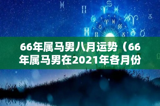 66年属马男八月运势（66年属马男在2021年各月份的运势如何?）