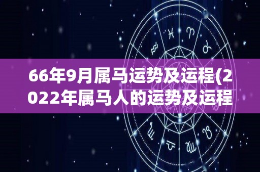 66年9月属马运势及运程(2022年属马人的运势及运程分析)