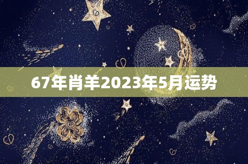 67年肖羊2023年5月运势