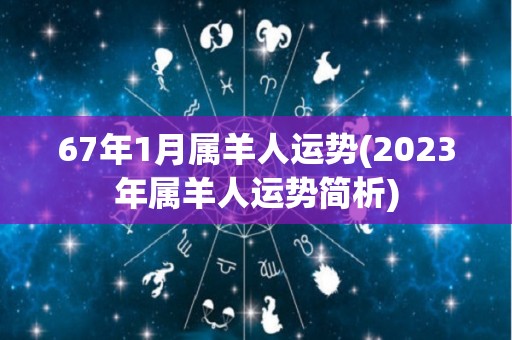 67年1月属羊人运势(2023年属羊人运势简析)