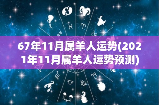 67年11月属羊人运势(2021年11月属羊人运势预测)