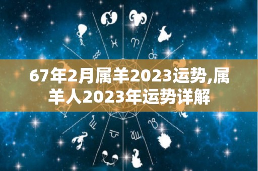 67年2月属羊2023运势,属羊人2023年运势详解