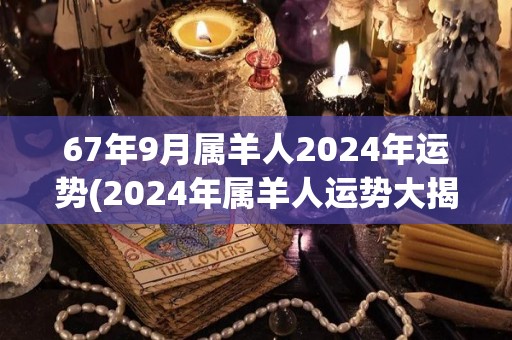 67年9月属羊人2024年运势(2024年属羊人运势大揭秘！)