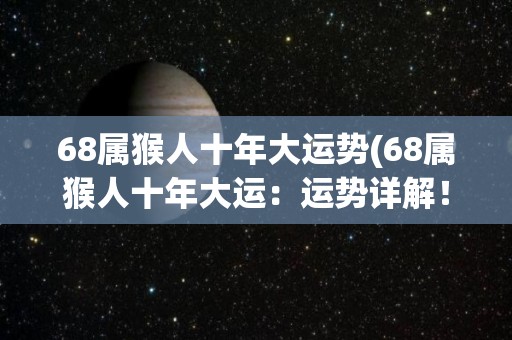 68属猴人十年大运势(68属猴人十年大运：运势详解！)