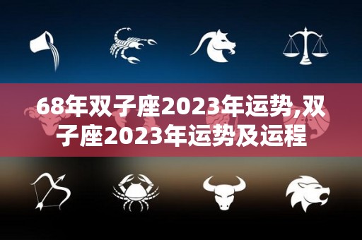 68年双子座2023年运势,双子座2023年运势及运程