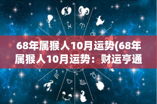 68年属猴人10月运势(68年属猴人10月运势：财运亨通，有机会得到意外之财。)