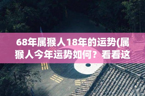 68年属猴人18年的运势(属猴人今年运势如何？看看这个标题就知道了！)