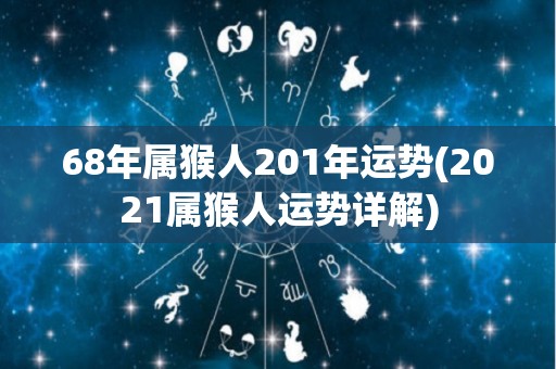 68年属猴人201年运势(2021属猴人运势详解)
