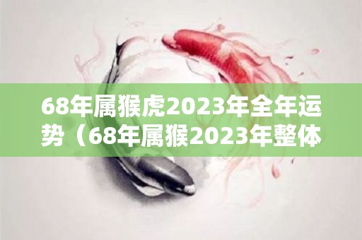 68年属猴虎2023年全年运势（68年属猴2023年整体运势）