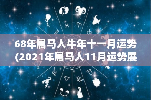 68年属马人牛年十一月运势(2021年属马人11月运势展望)