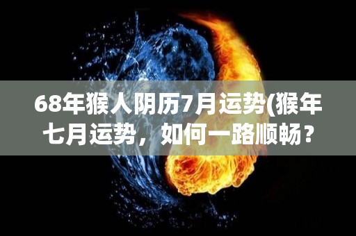 68年猴人阴历7月运势(猴年七月运势，如何一路顺畅？)