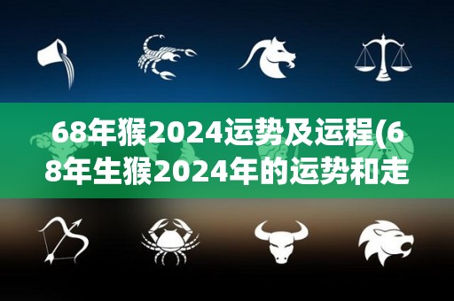 68年猴2024运势及运程(68年生猴2024年的运势和走势)
