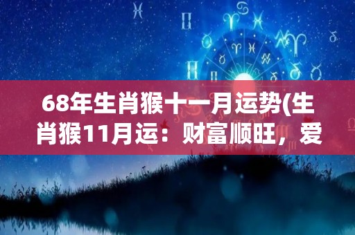 68年生肖猴十一月运势(生肖猴11月运：财富顺旺，爱情桃花，健康要注意)