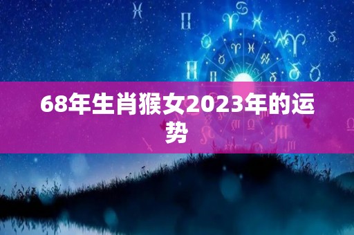 68年生肖猴女2023年的运势