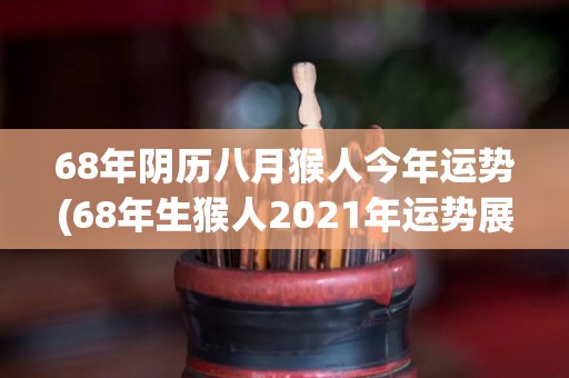 68年阴历八月猴人今年运势(68年生猴人2021年运势展望)