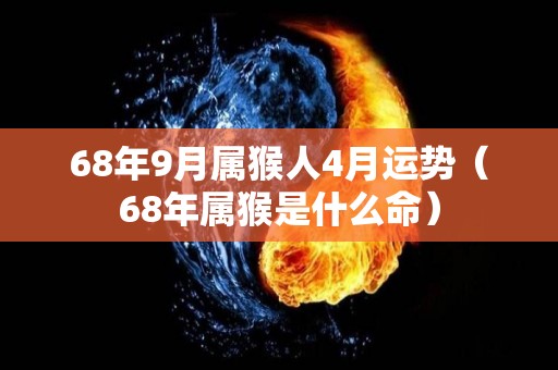 68年9月属猴人4月运势（68年属猴是什么命）