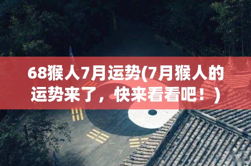 68猴人7月运势(7月猴人的运势来了，快来看看吧！)