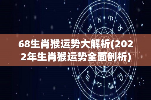 68生肖猴运势大解析(2022年生肖猴运势全面剖析)