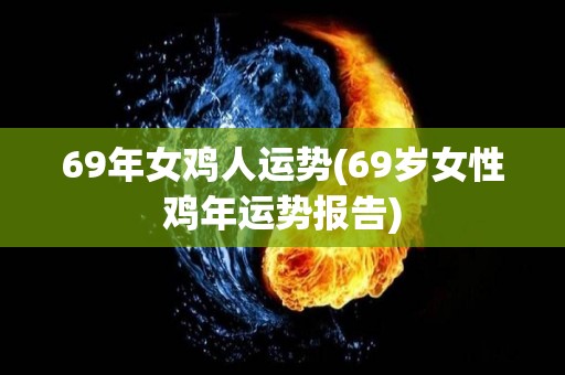 69年女鸡人运势(69岁女性鸡年运势报告)