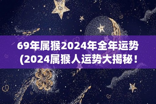 69年属猴2024年全年运势(2024属猴人运势大揭秘！)