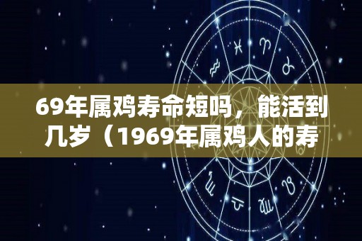 69年属鸡寿命短吗，能活到几岁（1969年属鸡人的寿命）