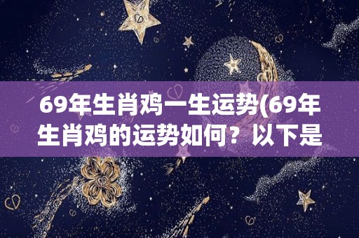 69年生肖鸡一生运势(69年生肖鸡的运势如何？以下是解读！)