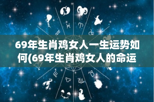 69年生肖鸡女人一生运势如何(69年生肖鸡女人的命运展望)