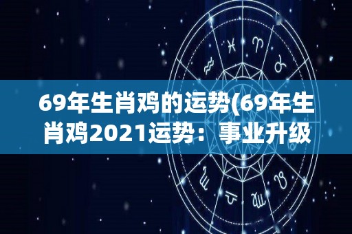 69年生肖鸡的运势(69年生肖鸡2021运势：事业升级财运亨通)