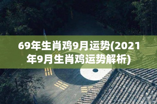 69年生肖鸡9月运势(2021年9月生肖鸡运势解析)