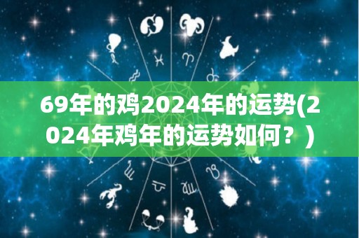 69年的鸡2024年的运势(2024年鸡年的运势如何？)