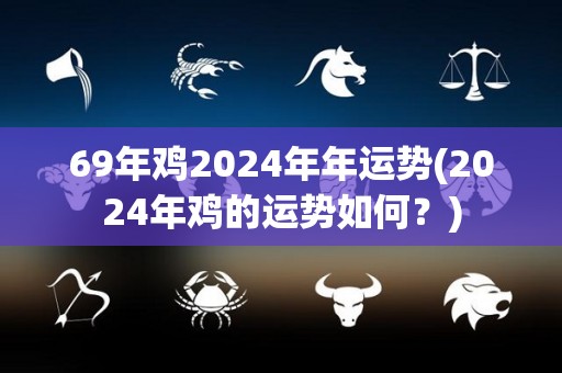 69年鸡2024年年运势(2024年鸡的运势如何？)
