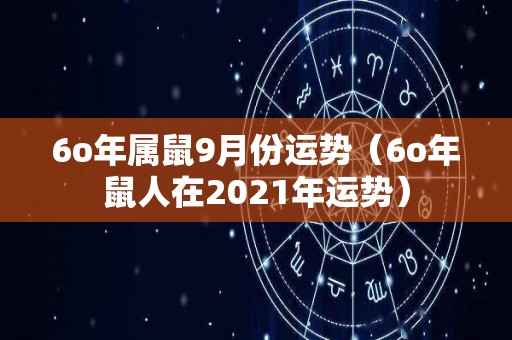 6o年属鼠9月份运势（6o年鼠人在2021年运势）