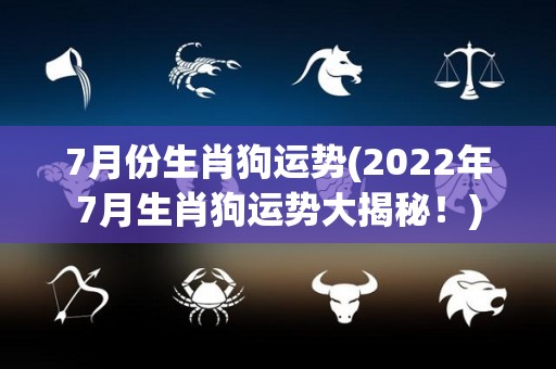7月份生肖狗运势(2022年7月生肖狗运势大揭秘！)
