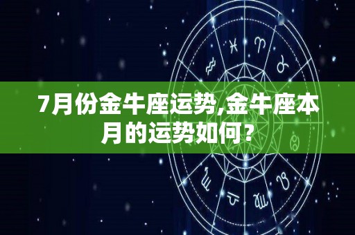 7月份金牛座运势,金牛座本月的运势如何？