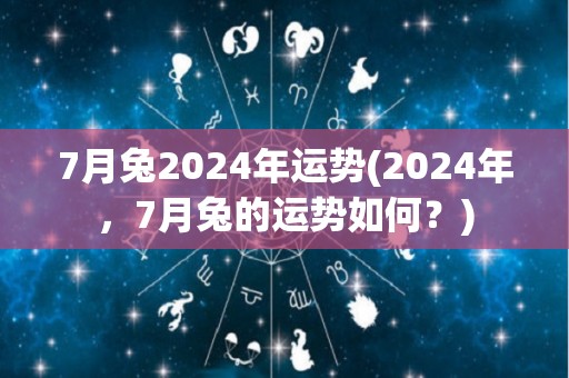 7月兔2024年运势(2024年，7月兔的运势如何？)