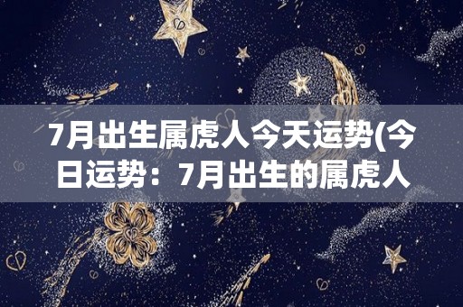 7月出生属虎人今天运势(今日运势：7月出生的属虎人如何运势？)