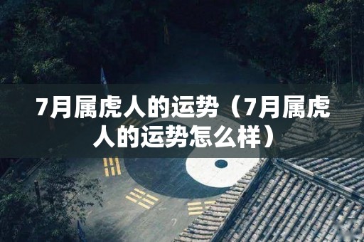 7月属虎人的运势（7月属虎人的运势怎么样）