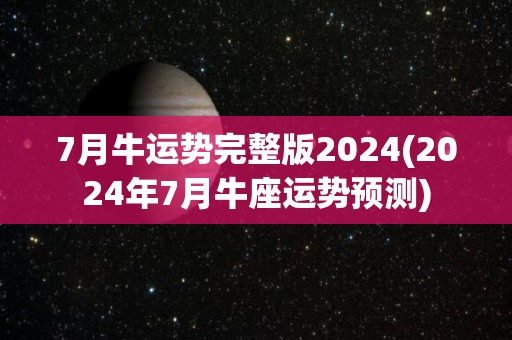 7月牛运势完整版2024(2024年7月牛座运势预测)