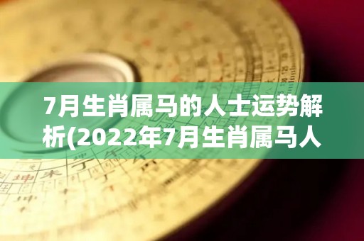 7月生肖属马的人士运势解析(2022年7月生肖属马人的运势解析)